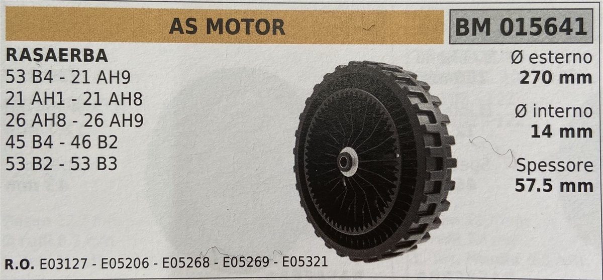 BRUMAR RUOTA RASAERBA AS MOTORS  RASAERBA 53 B4 - 21 AH9 21 AH1 - 21 AH8 26 AH8 - 26 AH9 45 B4 - 46 B2 53 B2 - 53 B3  Ø esterno 270 mm Ø interno 14 mm spessore 57.5 mm  R.O. E03127 - E05206 - E05268 - E05269 - E05321