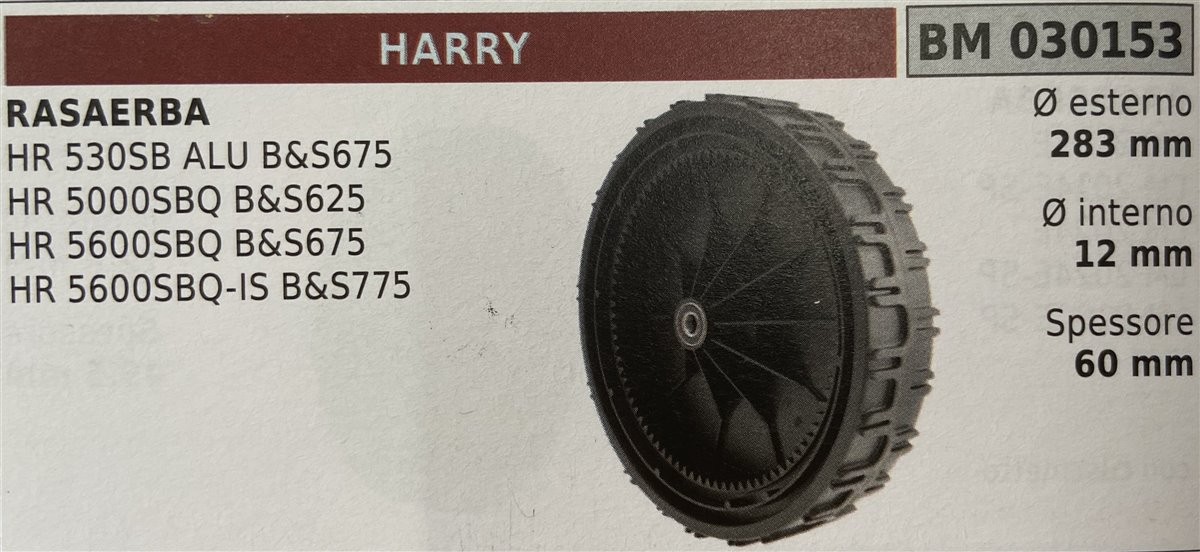 BRUMAR RUOTA RASAERBA HARRY (2016)  RASAERBA HR 530SB ALU B&S675 HR 5000SBQ B&S625 HR 5600SBQ B&S675 HR 5600SBQ-IS B&S775  Ø esterno 283 mm Ø interno 12 mm spessore 60 mm  R.O. -